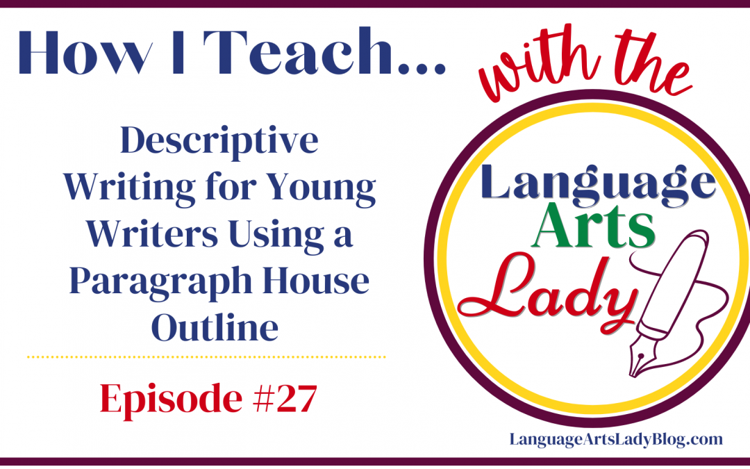 How I Teach…Descriptive Writing for Young Writers Using a Paragraph House Outline (Episode #27)